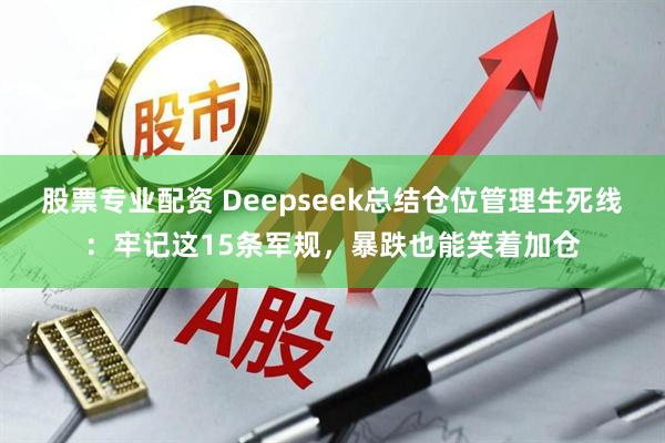股票专业配资 Deepseek总结仓位管理生死线：牢记这15条军规，暴跌也能笑着加仓