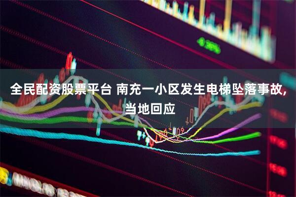 全民配资股票平台 南充一小区发生电梯坠落事故, 当地回应