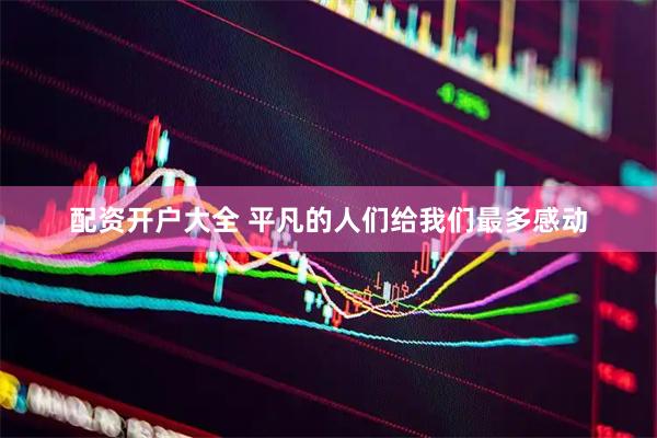 配资开户大全 平凡的人们给我们最多感动